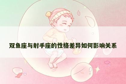 双鱼座与射手座的性格差异如何影响关系