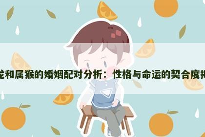 属龙和属猴的婚姻配对分析：性格与命运的契合度揭秘