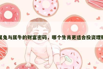 属兔与属牛的财富密码，哪个生肖更适合投资理财