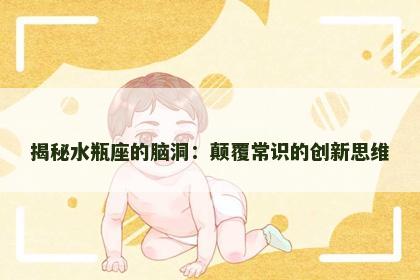 揭秘水瓶座的脑洞：颠覆常识的创新思维