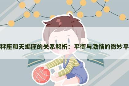 天秤座和天蝎座的关系解析：平衡与激情的微妙平衡