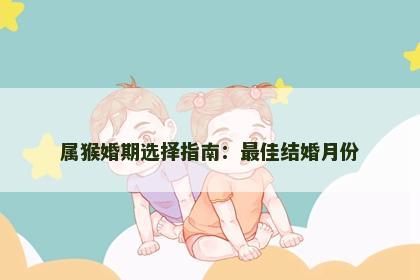 属猴婚期选择指南：最佳结婚月份