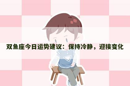 双鱼座今日运势建议：保持冷静，迎接变化