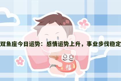 双鱼座今日运势：感情运势上升，事业步伐稳定