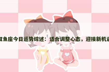 双鱼座今日运势综述：适合调整心态，迎接新机遇