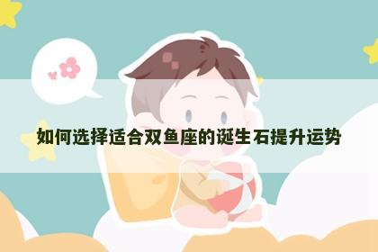 如何选择适合双鱼座的诞生石提升运势