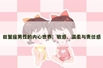 巨蟹座男性的内心世界：敏感、温柔与责任感