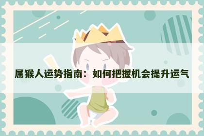 属猴人运势指南：如何把握机会提升运气