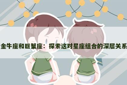 金牛座和巨蟹座：探索这对星座组合的深层关系