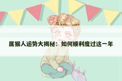 属猴人运势大揭秘：如何顺利度过这一年
