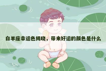 白羊座幸运色揭晓，带来好运的颜色是什么