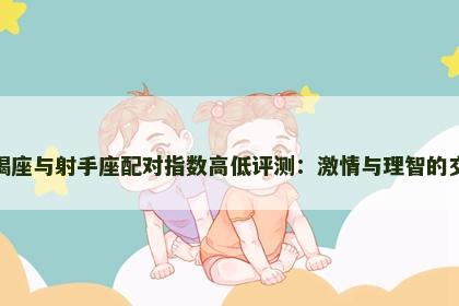 天蝎座与射手座配对指数高低评测：激情与理智的交织