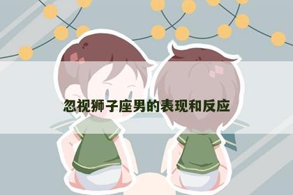 忽视狮子座男的表现和反应