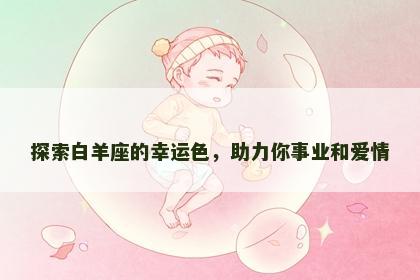探索白羊座的幸运色，助力你事业和爱情