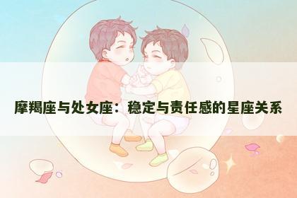 摩羯座与处女座：稳定与责任感的星座关系