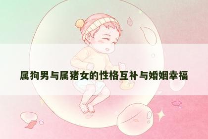 属狗男与属猪女的性格互补与婚姻幸福