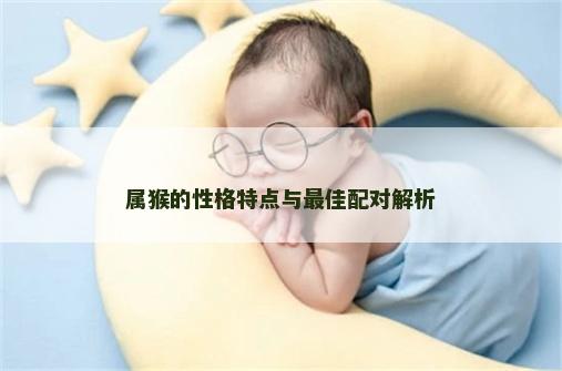 属猴的性格特点与最佳配对解析
