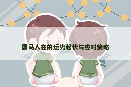 属马人在的运势起伏与应对策略