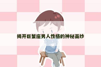 揭开巨蟹座男人性格的神秘面纱