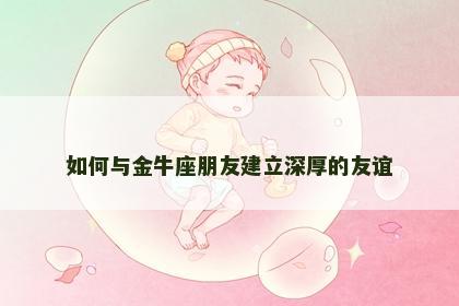 如何与金牛座朋友建立深厚的友谊