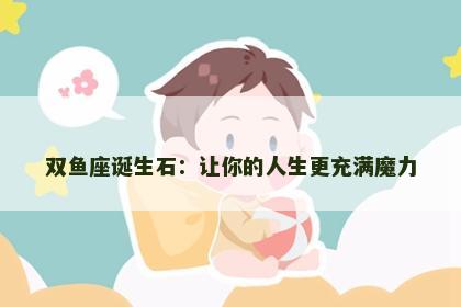 双鱼座诞生石：让你的人生更充满魔力