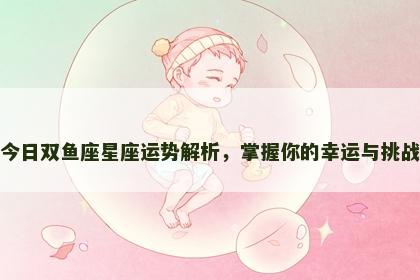 今日双鱼座星座运势解析，掌握你的幸运与挑战