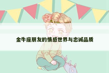 金牛座朋友的情感世界与忠诚品质