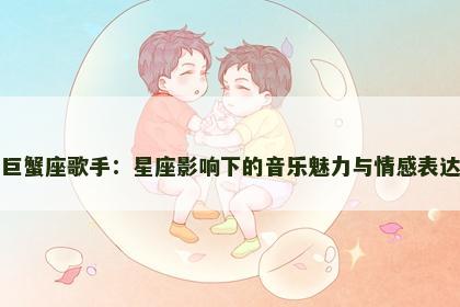 巨蟹座歌手：星座影响下的音乐魅力与情感表达