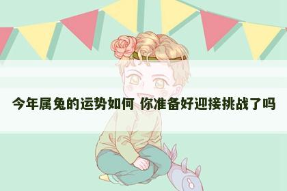 今年属兔的运势如何 你准备好迎接挑战了吗