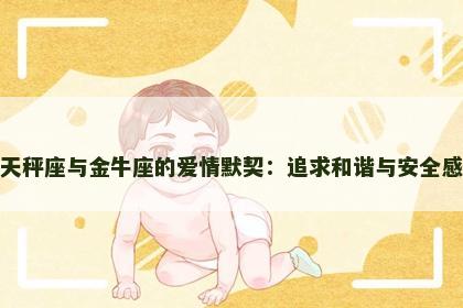 天秤座与金牛座的爱情默契：追求和谐与安全感