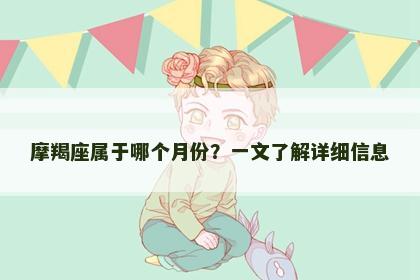 摩羯座属于哪个月份？一文了解详细信息