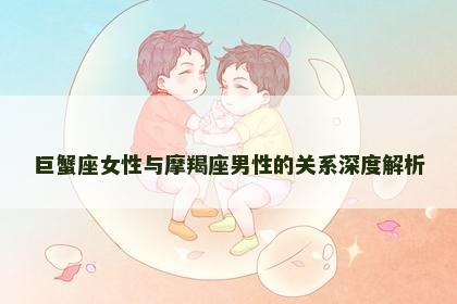 巨蟹座女性与摩羯座男性的关系深度解析
