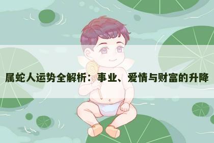 属蛇人运势全解析：事业、爱情与财富的升降