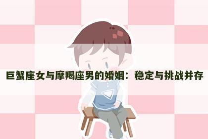 巨蟹座女与摩羯座男的婚姻：稳定与挑战并存