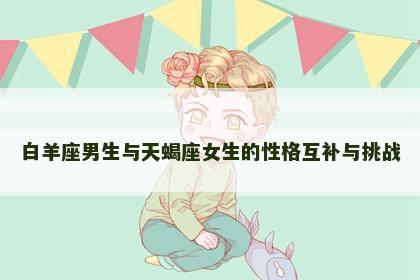 白羊座男生与天蝎座女生的性格互补与挑战