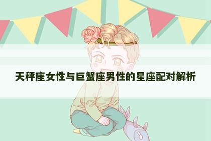 天秤座女性与巨蟹座男性的星座配对解析