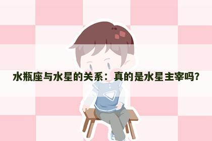 水瓶座与水星的关系：真的是水星主宰吗？