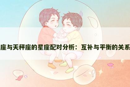 巨蟹座与天秤座的星座配对分析：互补与平衡的关系探索