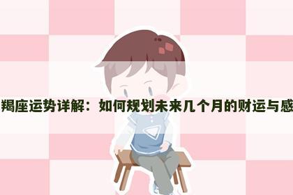 摩羯座运势详解：如何规划未来几个月的财运与感情
