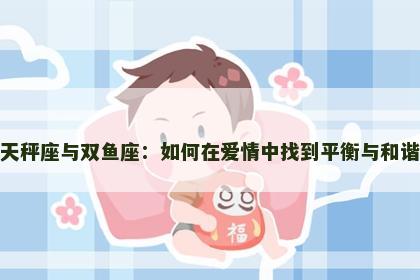 天秤座与双鱼座：如何在爱情中找到平衡与和谐