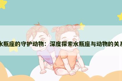 水瓶座的守护动物：深度探索水瓶座与动物的关系