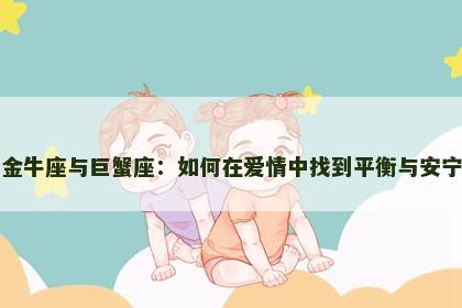 金牛座与巨蟹座：如何在爱情中找到平衡与安宁