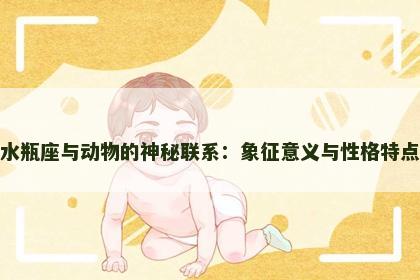 水瓶座与动物的神秘联系：象征意义与性格特点