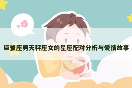 巨蟹座男天秤座女的星座配对分析与爱情故事