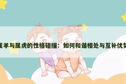 属羊与属虎的性格碰撞：如何和谐相处与互补优势