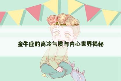 金牛座的高冷气质与内心世界揭秘