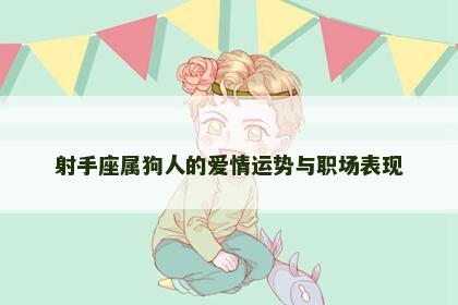 射手座属狗人的爱情运势与职场表现