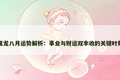 属龙八月运势解析：事业与财运双丰收的关键时刻