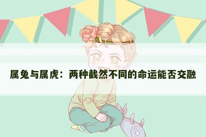 属兔与属虎：两种截然不同的命运能否交融