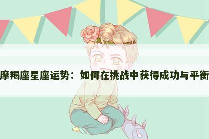 摩羯座星座运势：如何在挑战中获得成功与平衡